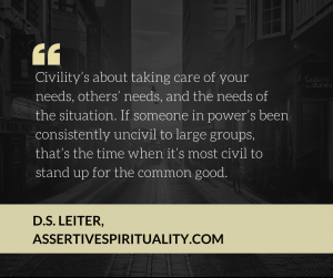 "Civility's about taking care of your needs, others' needs, and the needs of the situation. If someone in power's been consistently uncivil to large groups, that's the time when it's most civil to stand up for the common good."